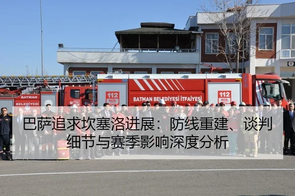巴萨追求坎塞洛进展：防线重建、谈判细节与赛季影响深度分析